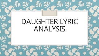 DAUGHTER LYRIC
ANALYSIS
 
