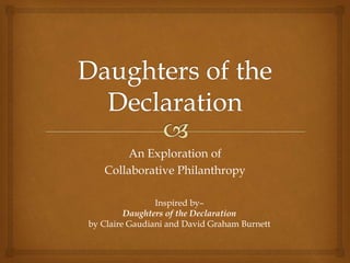 An Exploration of
Collaborative Philanthropy
Inspired by–
Daughters of the Declaration
by Claire Gaudiani and David Graham Burnett
 