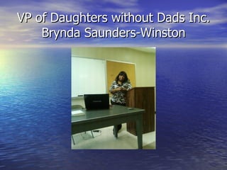 VP of Daughters without Dads Inc.
    Brynda Saunders-Winston
 