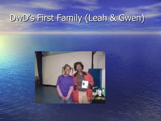 DwD’s First Family (Leah & Gwen)
 