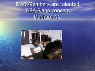 DwD Members are talented
   DSA Piano concert
      Durham NC
 