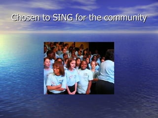 Chosen to SING for the community
 