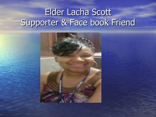 Elder Lacha Scott
Supporter & Face book Friend
 