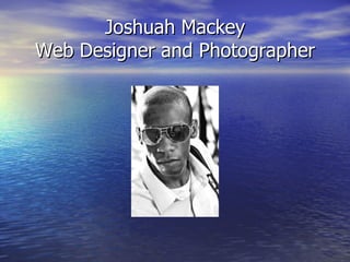 Joshuah Mackey
Web Designer and Photographer
 
