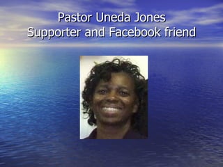 Pastor Uneda Jones
Supporter and Facebook friend
 