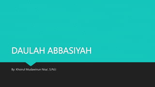 DAULAH ABBASIYAH
By: Khoirul Mudawinun Nisa’, S.Pd.I
 