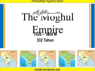 The Moghul
Empire
1526 – 1858 M
332 Tahun
 