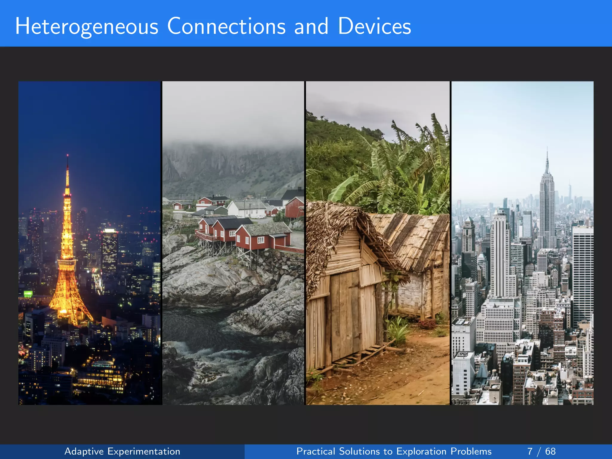 Heterogeneous Connections and Devices
Adaptive Experimentation Practical Solutions to Exploration Problems 7 / 68
 