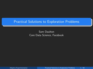 Practical Solutions to Exploration Problems
Sam Daulton
Core Data Science, Facebook
Adaptive Experimentation Practical Solutions to Exploration Problems 1 / 68
 