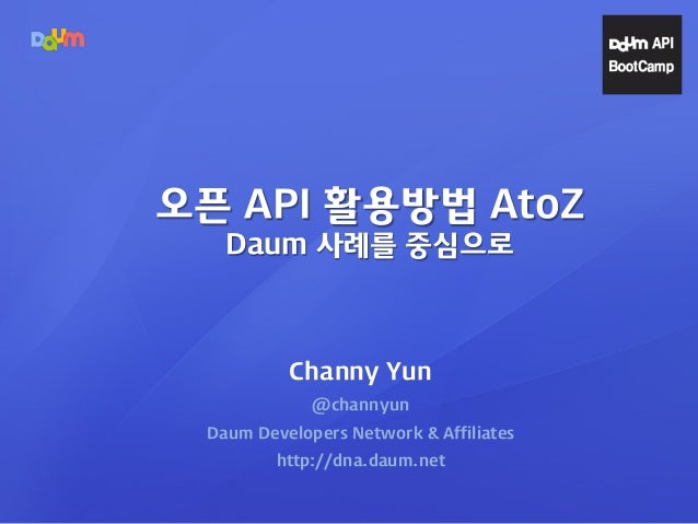 Channy Yun
@channyun
Daum Developers Network & Affiliates
http://dna.daum.net
오픈 API 활용방법 AtoZ
Daum 사례를 중심으로
 