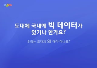 도대체 국내에 빅 데이터가
    있기나 한가요?
  우리는 도대체   왜 해야 하나요?
 