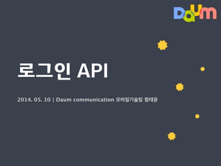 2014. 05. 10 | Daum communication 모바일기술팀 함태윤
로그인 API
 