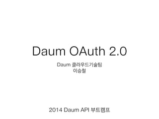 Daum OAuth 2.0
Daum 클라우드기술팀
이승철
2014 Daum API 부트캠프
 