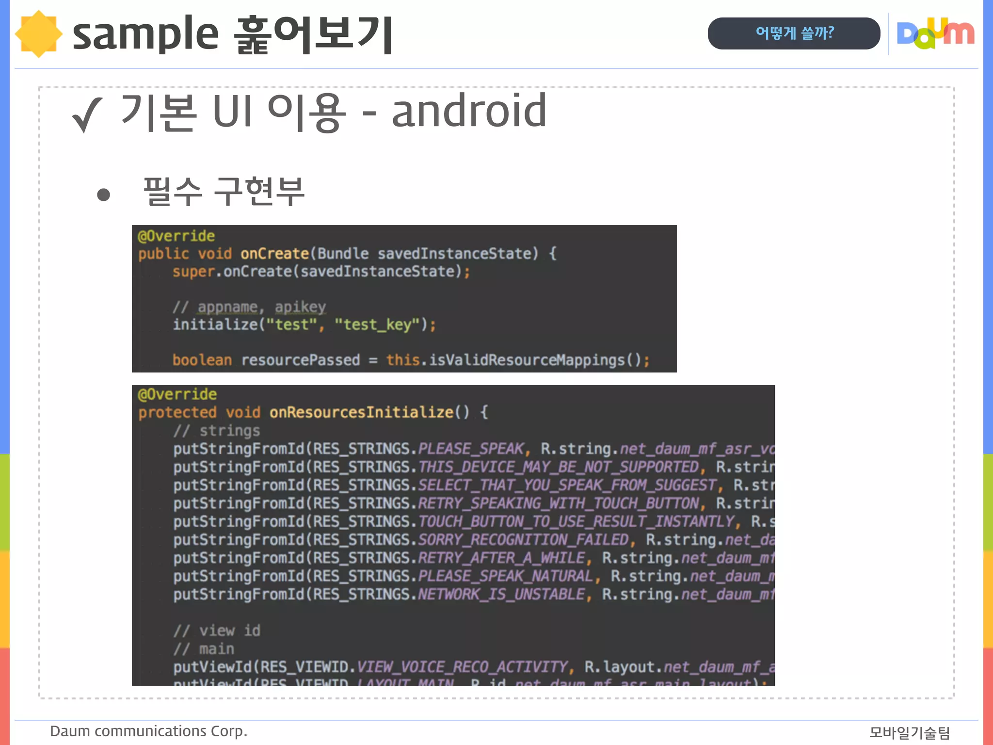 Daum communications Corp. 모바일기술팀
어떻게 쓸까?
sample 훑어보기
✓ 기본 UI 이용 - android
• 필수 구현부
 