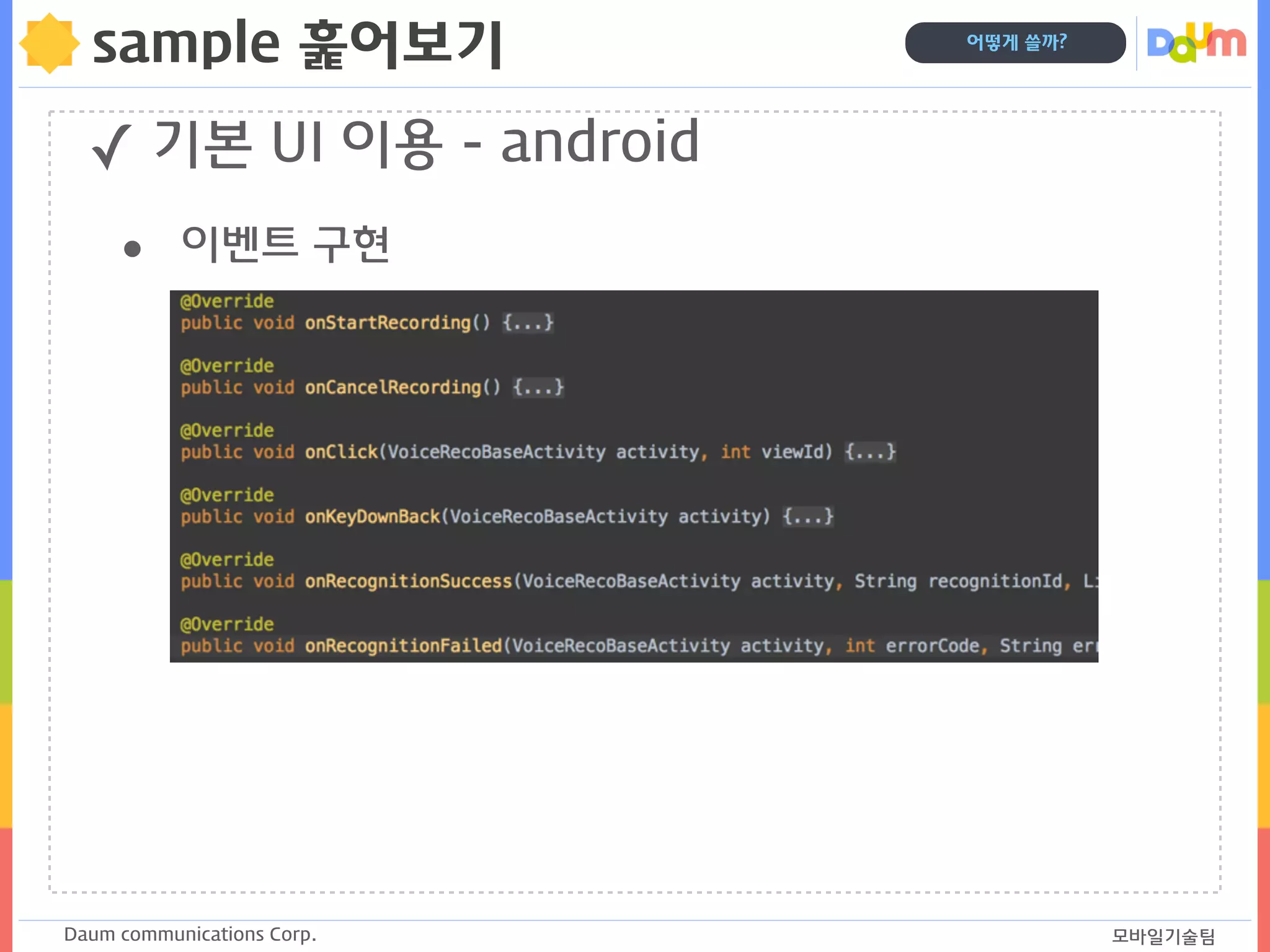 Daum communications Corp. 모바일기술팀
어떻게 쓸까?
sample 훑어보기
✓ 기본 UI 이용 - android
• 이벤트 구현
 