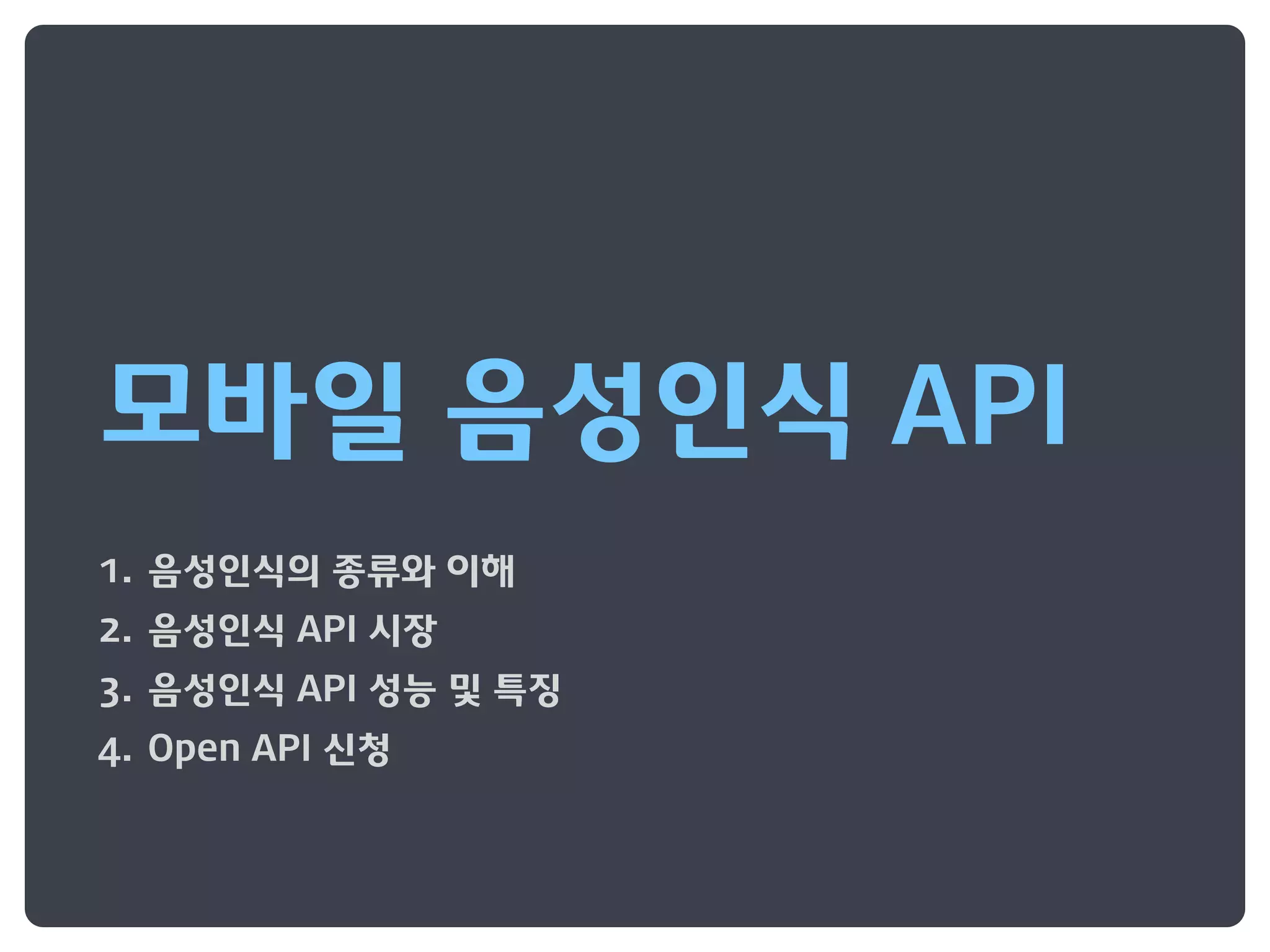 모바일 음성인식 API
1. 음성인식의 종류와 이해
2. 음성인식 API 시장
3. 음성인식 API 성능 및 특징
4. Open API 신청
 