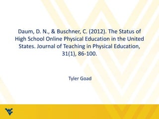 Daum, D. N., & Buschner, C. (2012). The Status of 
High School Online Physical Education in the United 
States. Journal of Teaching in Physical Education, 
31(1), 86-100. 
Tyler Goad 
 