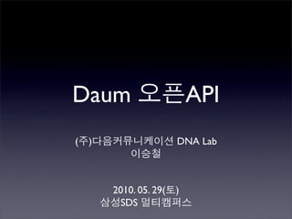 Daum                        API
(   )                   DNA Lab



        2010. 05. 29(   )
         SDS
 