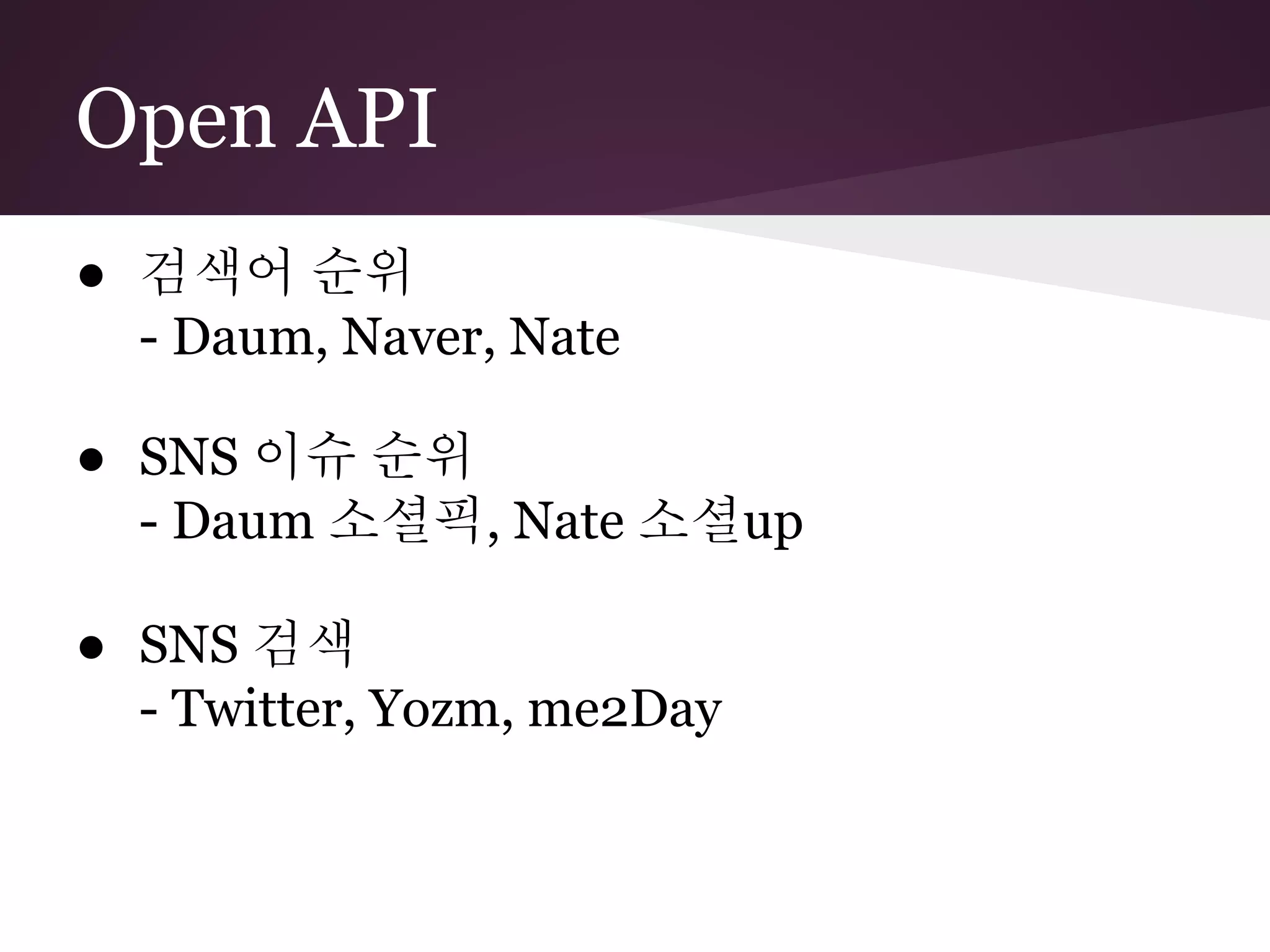 Open API
● 검색어 순위
  - Daum, Naver, Nate

● SNS 이슈 순위
  - Daum 소셜픽, Nate 소셜up

● SNS 검색
  - Twitter, Yozm, me2Day
 