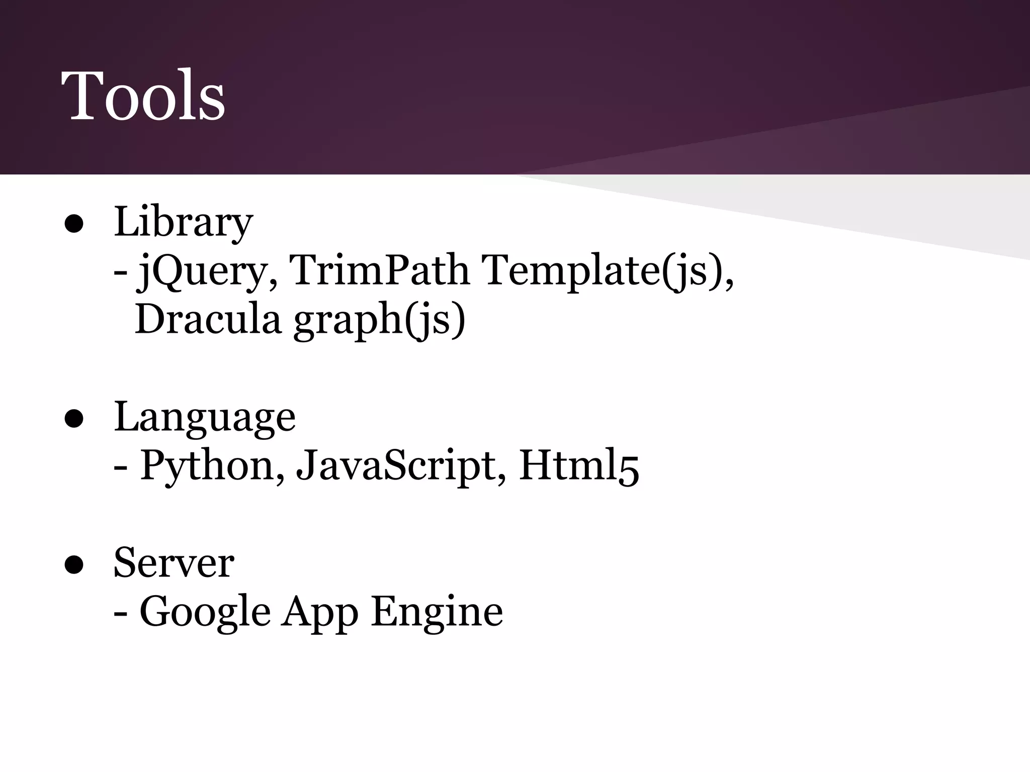 Tools
● Library
  - jQuery, TrimPath Template(js),
   Dracula graph(js)

● Language
  - Python, JavaScript, Html5

● Server
  - Google App Engine
 