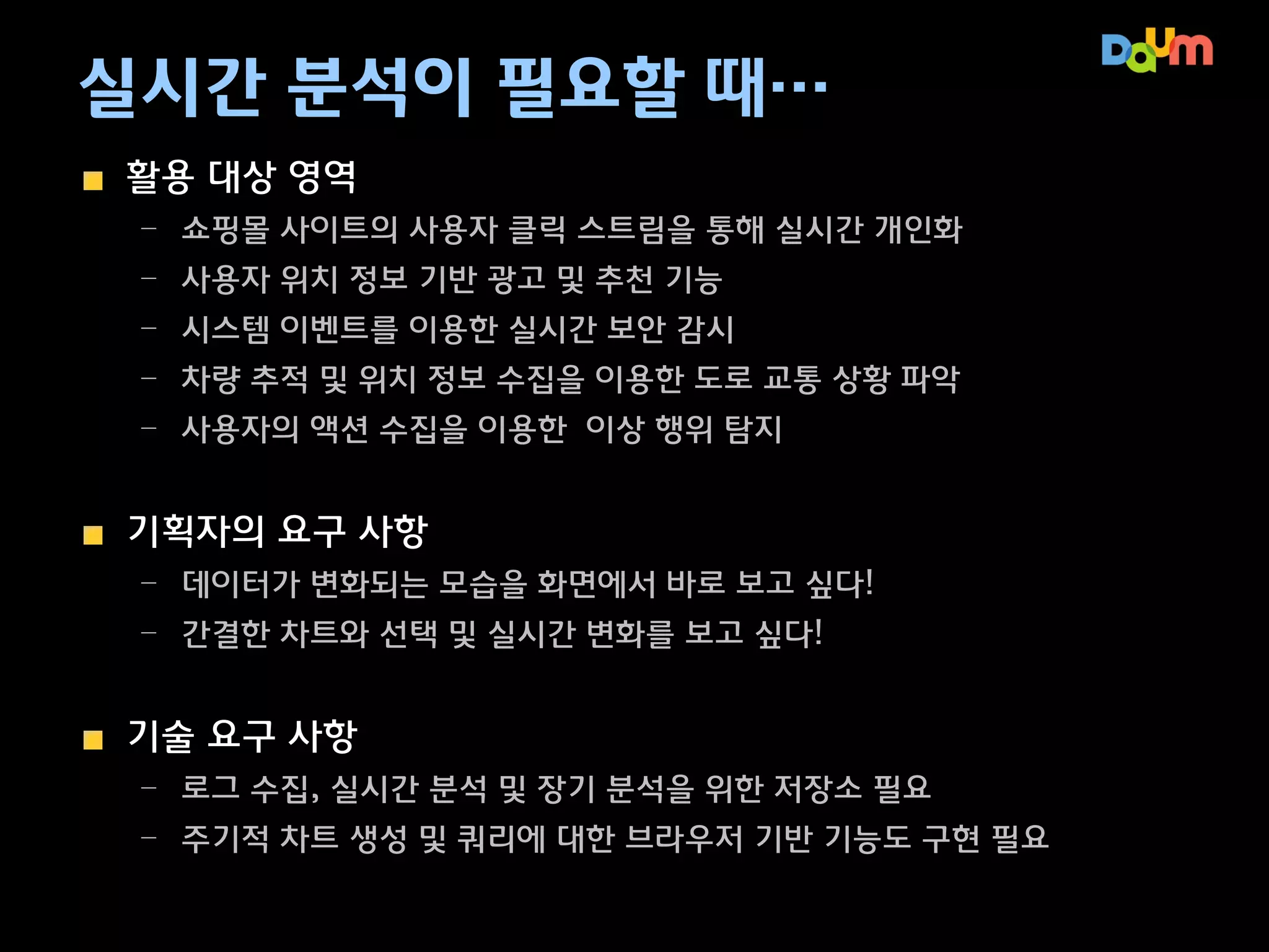 1. 미디어 다음 실시간 분석 사례

미디어 콘텐츠에 대한 실시간 현황 파악
– 이슈에 대한 실시간 상황 파악을 위한 관리 도구 제공

미디어 콘텐츠에 대한 실시간 현황 파악
– ‘나는가수다’, ‘K팝스타’ 같은 디지털 브랜드에 대한 변화 측정 필요

 