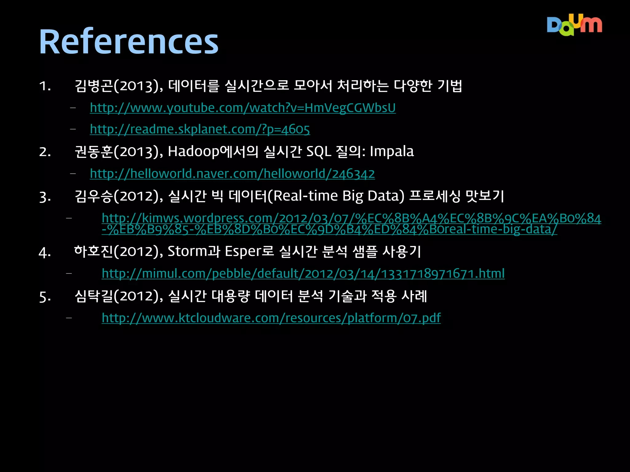 c.f. 모바일 앱 크래시 통계
모바일 앱 디버깅 방식
– 실시간으로 Crashing 데
이터 수집 필요
(Storm/HBase?)
• WebView에서 나는 오류도
많음 빠르게 수정 필요

– 특정 크래시와 관련 버그에
대한 학습 방법이 필요함
(Spark/Shark?)
• 버그와 크래쉬 사이의 관계

최종 사용 기술
– Hbase M/R

오버 엔지니어링은 금물!

 