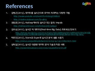 References
1.

김병곤(2013), 데이터를 실시간으로 모아서 처리하는 다양한 기법
–

http://www.youtube.com/watch?v=HmVegCGWbsU

–

http://readme.skpla...