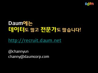 Daum에는

데이터도 많고 전문가도 많습니다!
http://recruit.daum.net
@channyun
channy@daumcorp.com

 