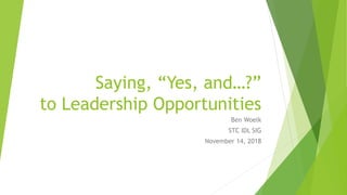 Saying, “Yes, and…?”
to Leadership Opportunities
Ben Woelk
STC IDL SIG
November 14, 2018
 