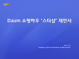 Daum 쇼핑하우 ‘스타샵’ 제안서




                                                    2012.11.15
         Copyright (c) Daum Communications. All rights reserved.
 
