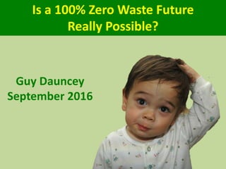 Guy Dauncey
September 2016
Is 100% Zero Waste
Really Possible?
 