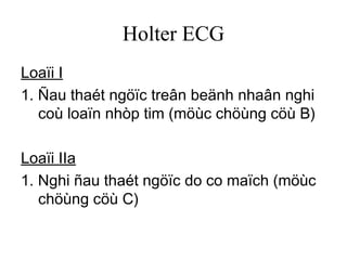 Holter ECG
Loaïi I
1. Ñau thaét ngöïc treân beänh nhaân nghi
coù loaïn nhòp tim (möùc chöùng cöù B)
Loaïi IIa
1. Nghi ñau thaét ngöïc do co maïch (möùc
chöùng cöù C)
 