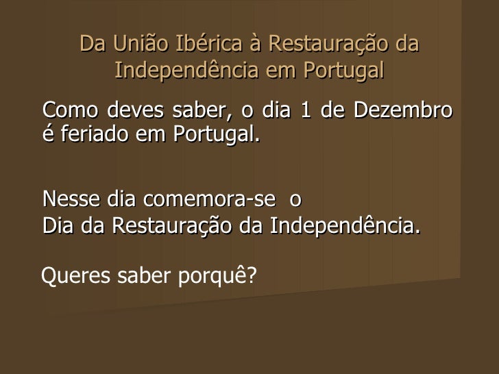 Da União Ibérica à Restauração da Independência em Portugal Como deves saber, o dia 1 de Dezembro é feriado em Portugal.  ...