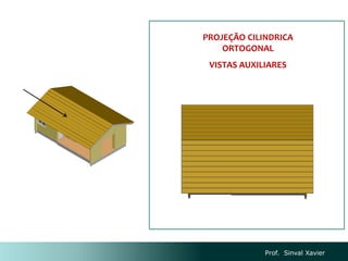 Prof. Sinval Xavier
PROJEÇÃO CILINDRICA
ORTOGONAL
VISTAS AUXILIARES
 