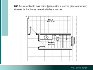 10º Representação dos pisos (pisos frios e outros pisos especiais)
através de hachuras quadriculadas e outras.
Prof. Sinval Xavier
 