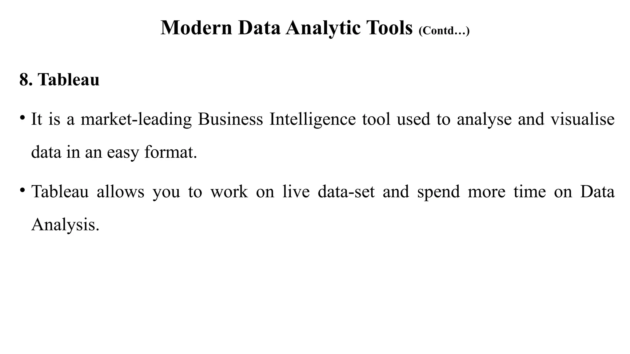Modern Data Analytic Tools (Contd…)
8. Tableau
• It is a market-leading Business Intelligence tool used to analyse and visualise
data in an easy format.
• Tableau allows you to work on live data-set and spend more time on Data
Analysis.
 