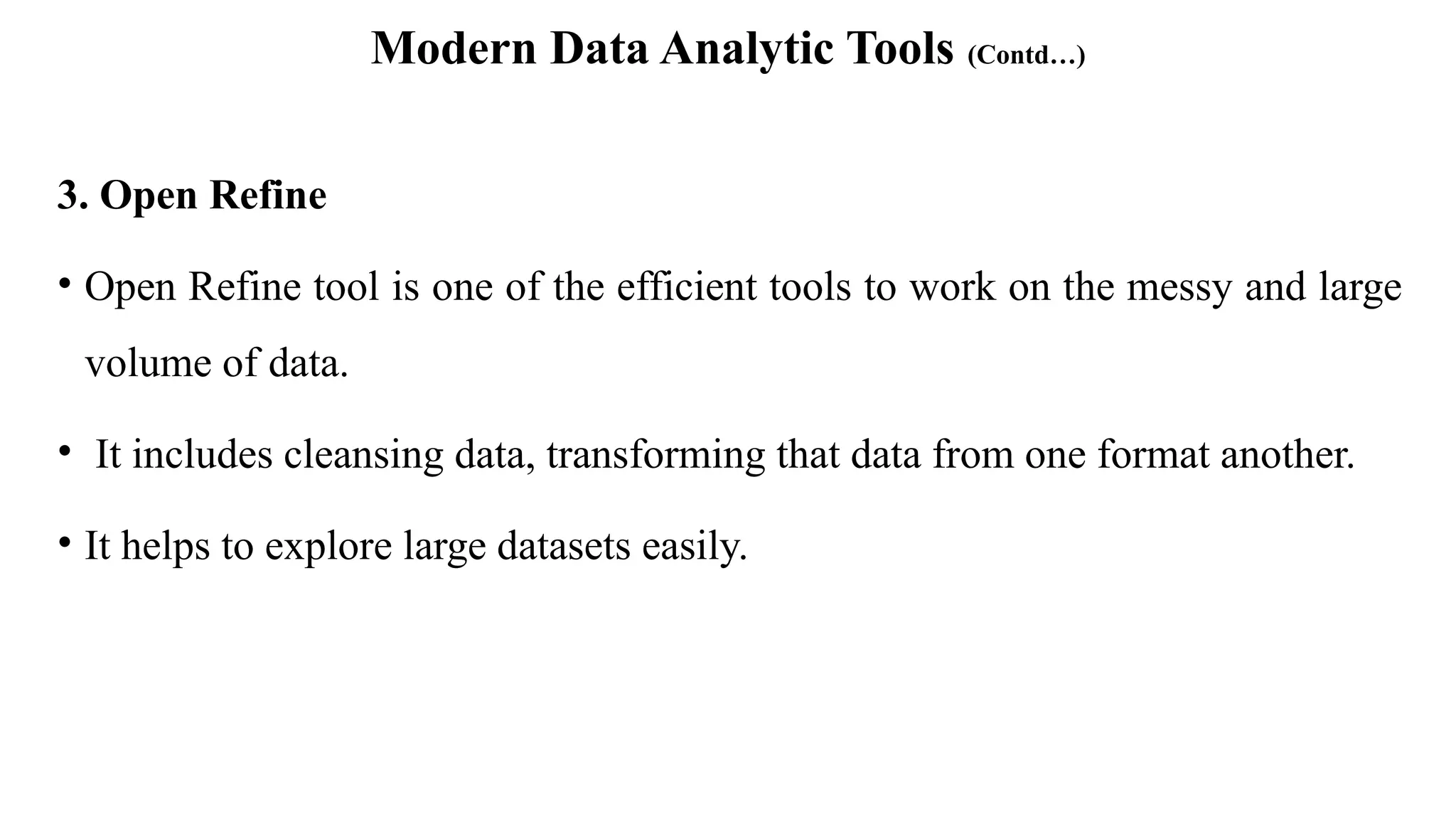 Modern Data Analytic Tools (Contd…)
3. Open Refine
• Open Refine tool is one of the efficient tools to work on the messy and large
volume of data.
• It includes cleansing data, transforming that data from one format another.
• It helps to explore large datasets easily.
 