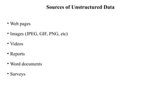 Sources of Unstructured Data
• Web pages
• Images (JPEG, GIF, PNG, etc)
• Videos
• Reports
• Word documents
• Surveys
 