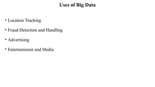 Uses of Big Data
• Location Tracking
• Fraud Detection and Handling
• Advertising
• Entertainment and Media
 