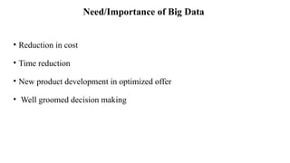 Need/Importance of Big Data
• Reduction in cost
• Time reduction
• New product development in optimized offer
• Well groomed decision making
 