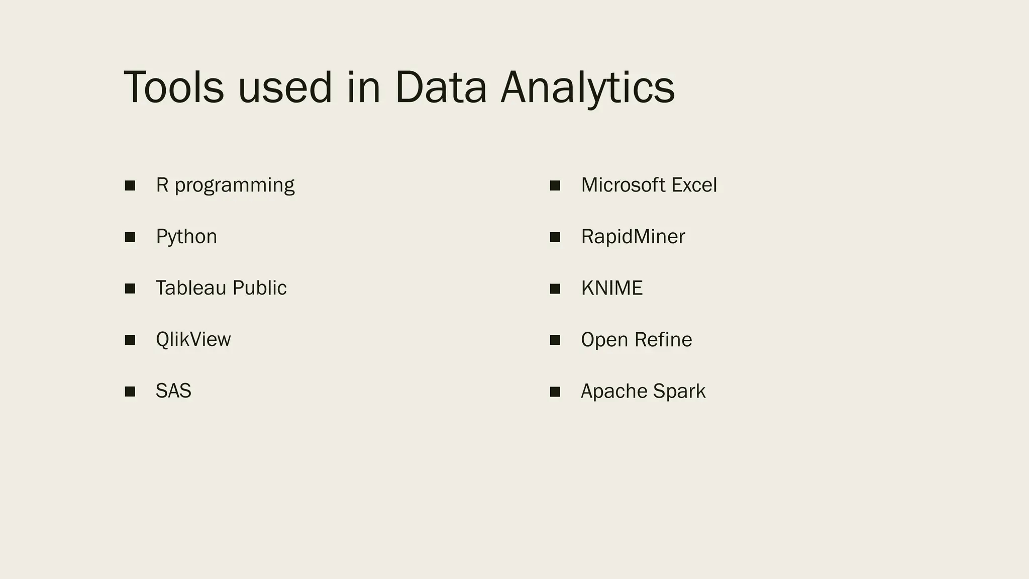 Tools used in Data Analytics
■ R programming
■ Python
■ Tableau Public
■ QlikView
■ SAS
■ Microsoft Excel
■ RapidMiner
■ KNIME
■ Open Refine
■ Apache Spark
 