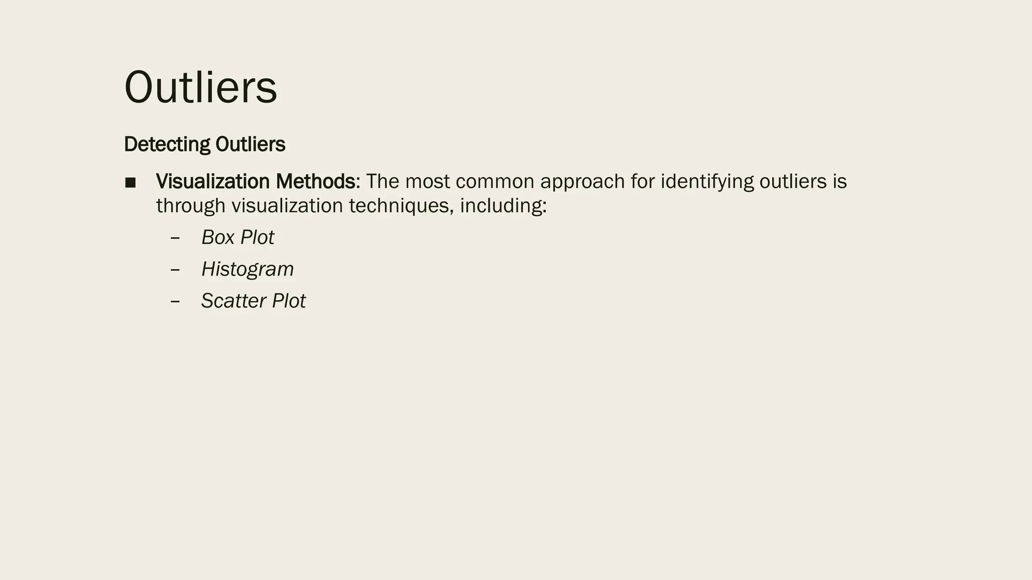 Outliers
Detecting Outliers
■ Visualization Methods: The most common approach for identifying outliers is
through visualization techniques, including:
– Box Plot
– Histogram
– Scatter Plot
 