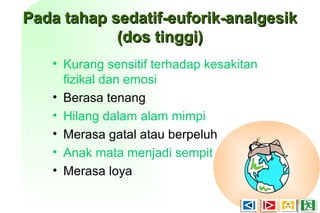 Pada tahap sedatif-euforik-analgesikPada tahap sedatif-euforik-analgesik
(dos tinggi)(dos tinggi)
• Kurang sensitif terhadap kesakitan
fizikal dan emosi
• Berasa tenang
• Hilang dalam alam mimpi
• Merasa gatal atau berpeluh
• Anak mata menjadi sempit
• Merasa loya
 