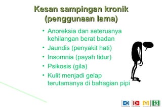 Kesan sampingan kronikKesan sampingan kronik
(penggunaan lama)(penggunaan lama)
• Anoreksia dan seterusnya
kehilangan berat badan
• Jaundis (penyakit hati)
• Insomnia (payah tidur)
• Psikosis (gila)
• Kulit menjadi gelap
terutamanya di bahagian pipi
 