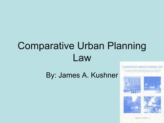 Comparative Urban Planning
Law
By: James A. Kushner
 