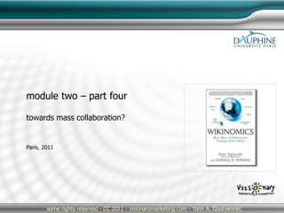 Paris, 2011
some rights reserved - CC 2011 - visionarymarketing.com - Yann A. Gourvennec
module two – part four
towards mass collaboration?
 