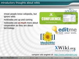 Paris, 2011some rights reserved - CC 2011 - visionarymarketing.com - Yann A. Gourvennec24
introductory thoughts about wikis
•most people know wikipedia, but
ignore wikis
•wikiwebs are up and coming
•wikiwebs are as much more about
cooperation as they are about
technology
compare wiki engines at: http://www.wikimatrix.org
 