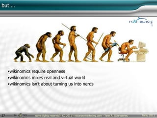 Paris, 2011some rights reserved - CC 2011 - visionarymarketing.com - Yann A. Gourvennec27
but …
•wikinomics require openness
•wikinomics mixes real and virtual world
•wikinomics isn’t about turning us into nerds
 