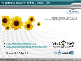 Paris, 2011some rights reserved - CC 2011 - visionarymarketing.com - Yann A. Gourvennec3
my personal research online… since 1995
• http://visionarymarketing.com
• http://visionarymarketing.wordpress.com
a French Web 2.0 website
 