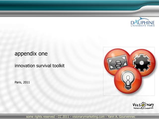 Paris, 2011
some rights reserved - CC 2011 - visionarymarketing.com - Yann A. Gourvennec
appendix one
innovation survival toolkit
 